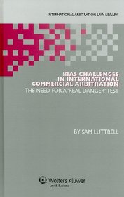 Bias Challenges in International Arbitration: The Need for a Real Danger Test (International Arbitration Law Library Series)