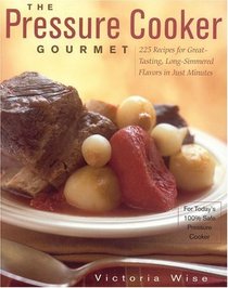 The Pressure Cooker Gourmet : 225 Recipes for Great-Tasting, Long-Simmered Flavors in Just Minutes