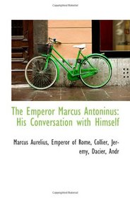 The Emperor Marcus Antoninus: His Conversation with Himself