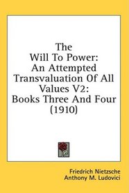 The Will To Power: An Attempted Transvaluation Of All Values V2: Books Three And Four (1910)