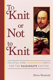 To Knit or Not to Knit: Helpful and Humorous Hints for the Passionate Knitter