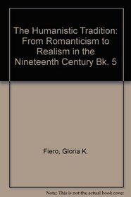 The Humanistic Tradition: Romanticism, Realism, and the Modernist Turn (Humanistic Tradition)