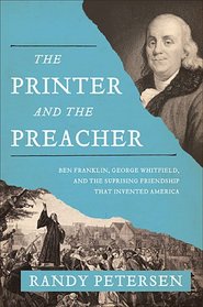 The Printer and the Preacher: Ben Franklin, George Whitefield, and the Surprising Friendship that Invented America