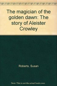Magician of the Golden Dawn:  the Story of Aleister Crowley