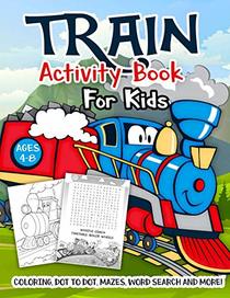 Train Activity Book for Kids Ages 4-8: A Fun Kid Workbook Game For Learning, Tracks Coloring, Dot to Dot, Mazes, Word Search and More!