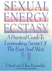 Sexual Energy Ecstasy : A Practical Guide To Lovemaking Secrets Of The East And West