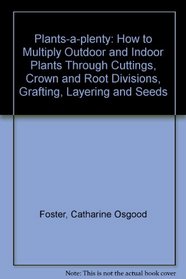 Plants-a-plenty: How to Multiply Outdoor and Indoor Plants Through Cuttings, Crown and Root Divisions, Grafting, Layering and Seeds