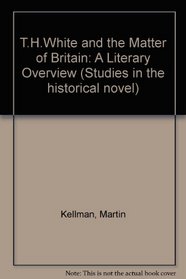 T.H. White and the Matter of Britain: A Literary Overview (Studies in the Historical Novel, Vol 2)