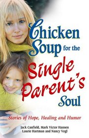 Chicken Soup for the Single Parent's Soul : Stories of Hope, Healing and Humor (Chicken Soup for the Soul)