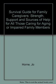 A Survival Guide for Family Caregivers: Strength, Support, and Sources of Help for All Those Caring for Aging or Impaired Family Members
