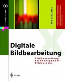 Digitale Bildbearbeitung: Bildbearbeitung, Farbmanagement, Bildausgabe (X.media.press) (German Edition)