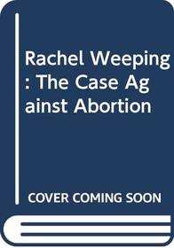 Rachel Weeping: The Case Against Abortion