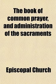 The book of common prayer, and administration of the sacraments