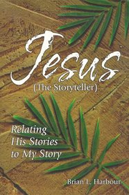 Jesus the Storyteller: Relating His Stories to My Story
