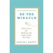Be the Miracle: 50 Lessons In Making the Impossible Possible