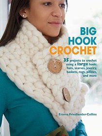 Big Hook Crochet: 35 projects to crochet using a large hook: hats, scarves, jewelry, baskets, rugs, pillows, and more