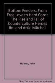 Bottom Feeders: From Free Love To Hard Core: The Rise And Fall Of Counterculture Heroes Jim And Artie Mitchell