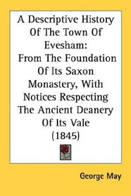 A Descriptive History Of The Town Of Evesham: From The Foundation Of Its Saxon Monastery, With Notices Respecting The Ancient Deanery Of Its Vale (1845)