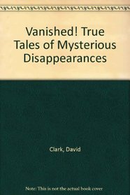 Vanished! True Tales of Mysterious Disappearances