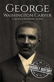 George Washington Carver: A Life From Beginning to End