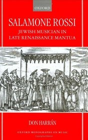 Salamone Rossi, Jewish Musician in Late Renaissance Mantua: Jewish Musician in Late Renaissance Mantua (Oxford Monographs on Music)
