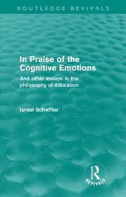 In Praise of the Cognitive Emotions: And Other Essays in the Philosophy of Education (Routledge Revivals)