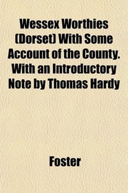 Wessex Worthies (Dorset) With Some Account of the County. With an Introductory Note by Thomas Hardy
