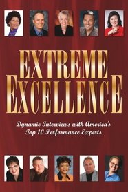 Extreme Excellence (Dynamic Interviews with America's Top 10 Performace Experts)