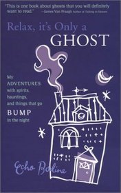 Relax, It's Only a Ghost: My Adventures with Spirits, Hauntings and Things That Go Bump in the Night