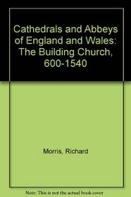 Cathedrals and Abbeys of England and Wales: The Building Church, 600-1540