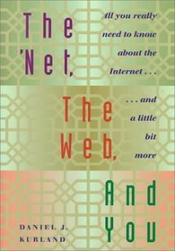 The 'Net, the Web, and You: All You Really Need to Know About the Internet...and a Little Bit More
