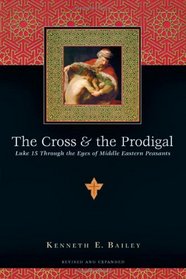 The Cross  the Prodigal: Luke 15 Through the Eyes of Middle Eastern Peasants