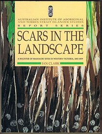 Scars in the landscape: A register of massacre sites in western Victoria, 1803-1859 (Report series / Australian Institute of Aboriginal and Torres Strait Islander Studies)