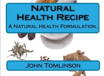 Natural Health Recipe: A natural health formulation. (Volume 1)