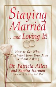 Staying Married... and Loving It: How to Get What You Want from Your Man Without Asking