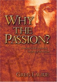 Why The Passion?: A Personal Guide To Meeting The Jesus Of The Passion