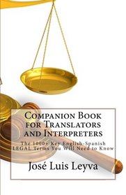 Companion Book for Translators and Interpreters: The 1000+ Key English-Spanish Legal Terms You Will Need to Know