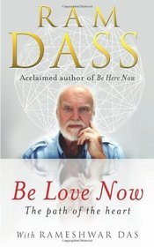 Be Love Now: The Path of the Heart. RAM Dass, Rameshwar Das