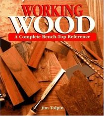 Working Wood: A Complete Bench-Top Reference