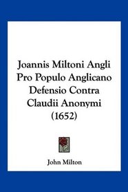 Joannis Miltoni Angli Pro Populo Anglicano Defensio Contra Claudii Anonymi (1652) (Latin Edition)