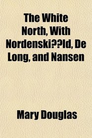 The White North, With Nordenskild, De Long, and Nansen
