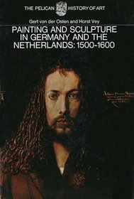 Painting and Sculpture in Germany and the Netherlands: 1500-1600 (Pelican History of Art)