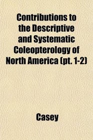Contributions to the Descriptive and Systematic Coleopterology of North America (pt. 1-2)