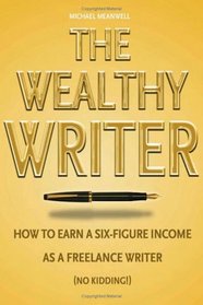The Wealthy Writer: How to Earn a Six-Figure Income As a Freelance Writer (No Kidding!)
