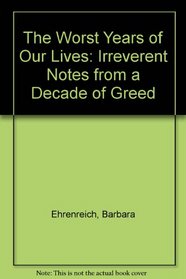 The Worst Years of Our Lives : Irrelevant Notes from a Decade of Greed