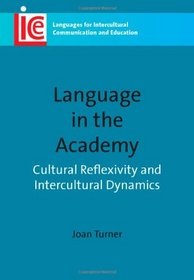Language in the Academy: Cultural Reflexivity and Intercultural Dynamics (Languages for Intercultural Communication and Education)