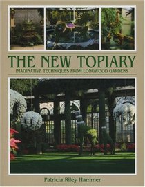 The New Topiary: Imaginative Techniques from Longwood Gardens