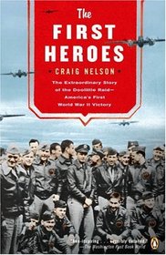 The First Heroes : The Extraordinary Story of the Doolittle Raid--America's First World War II Victory