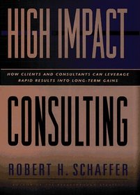 High-Impact Consulting: How Clients and Consultants Can Leverage Rapid Results into Long-Term Gains (Jossey-Bass Business  Management Series)