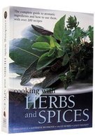Cooking with Herbs and Spices: The Complete Guide To Aromatic Ingredients And How To Use Them, With Over 200 Recipes